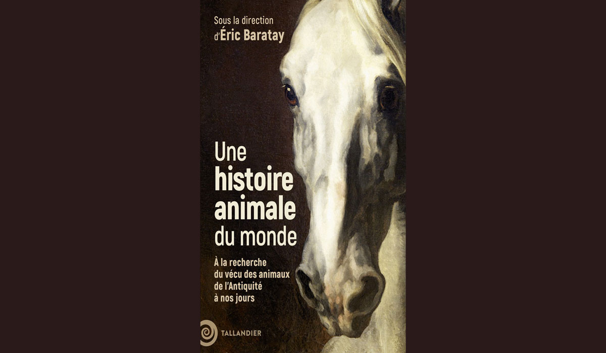 Une histoire animale du monde. A la recherche du vécu des animaux de l’antiquité à nos jours- Sous la direction d’Eric Baratay